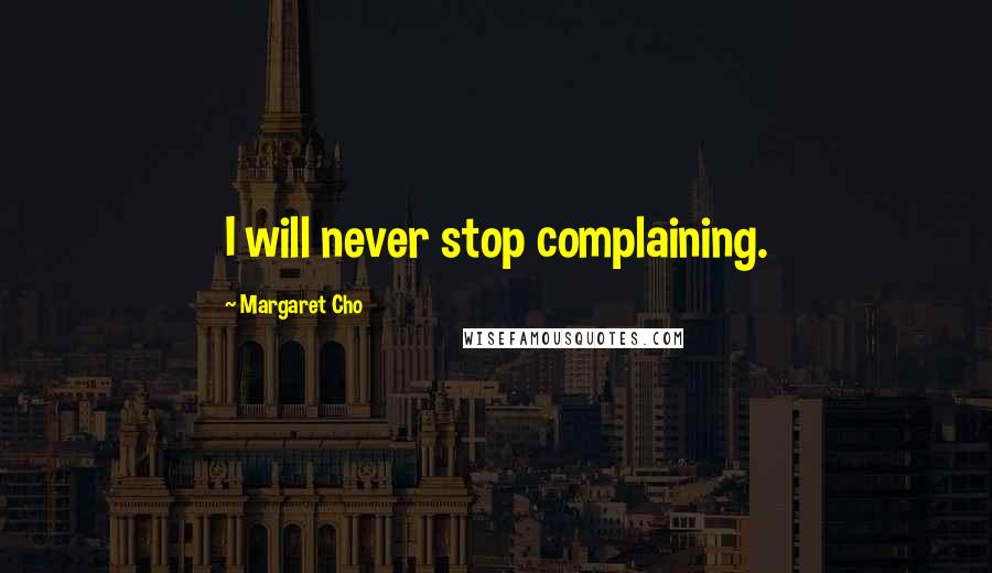 Margaret Cho Quotes: I will never stop complaining.