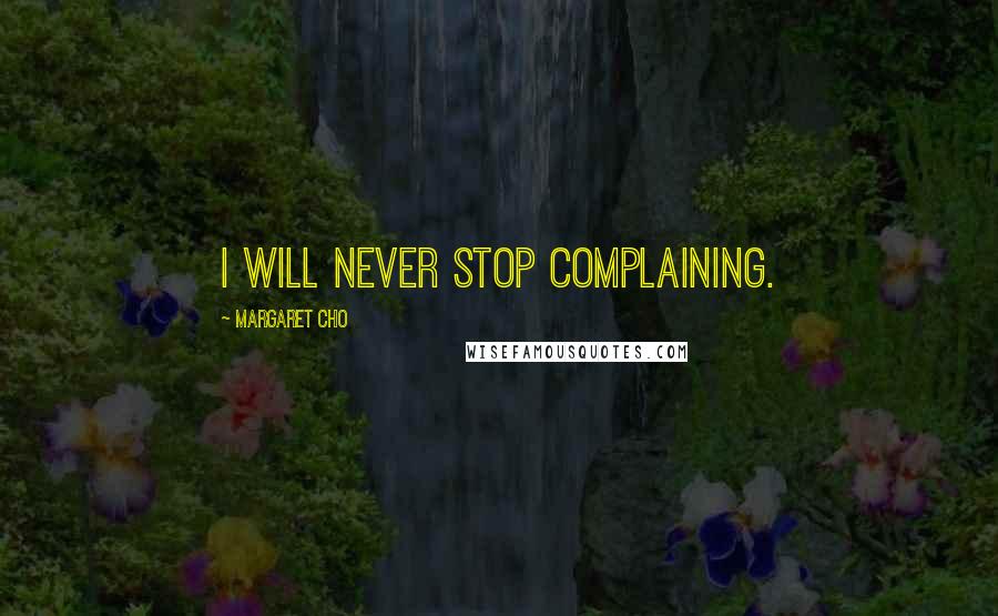 Margaret Cho Quotes: I will never stop complaining.