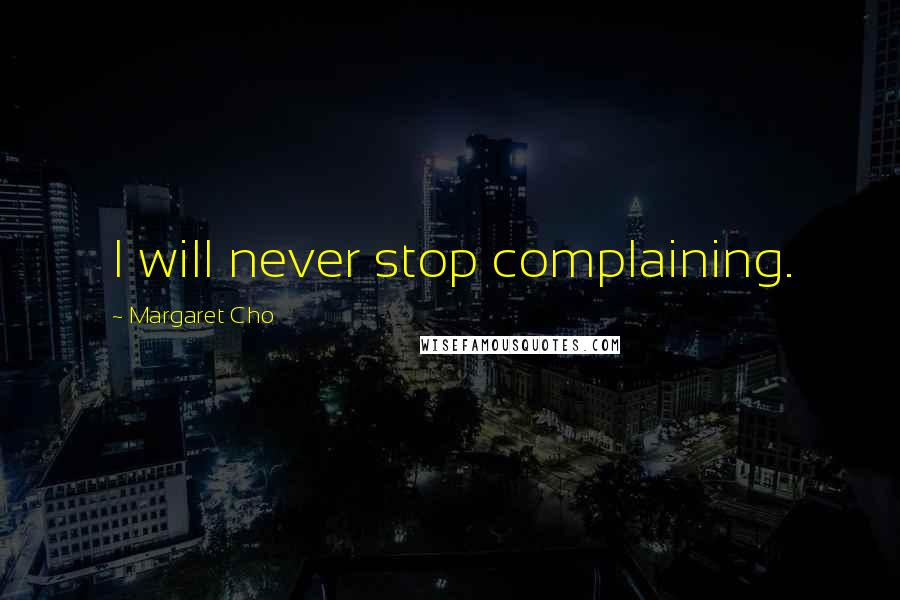 Margaret Cho Quotes: I will never stop complaining.