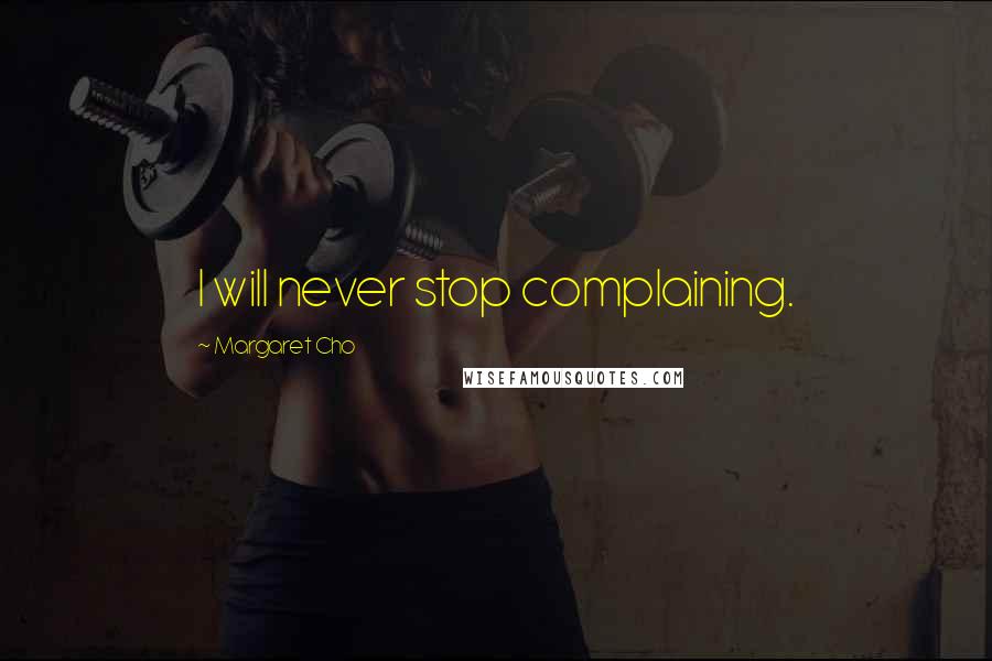 Margaret Cho Quotes: I will never stop complaining.