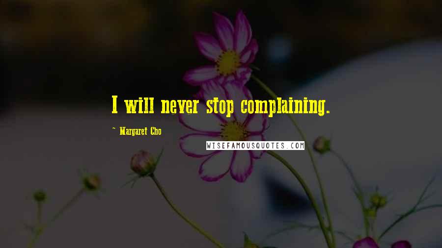 Margaret Cho Quotes: I will never stop complaining.