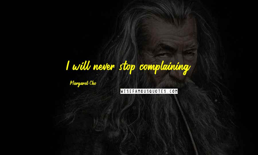 Margaret Cho Quotes: I will never stop complaining.