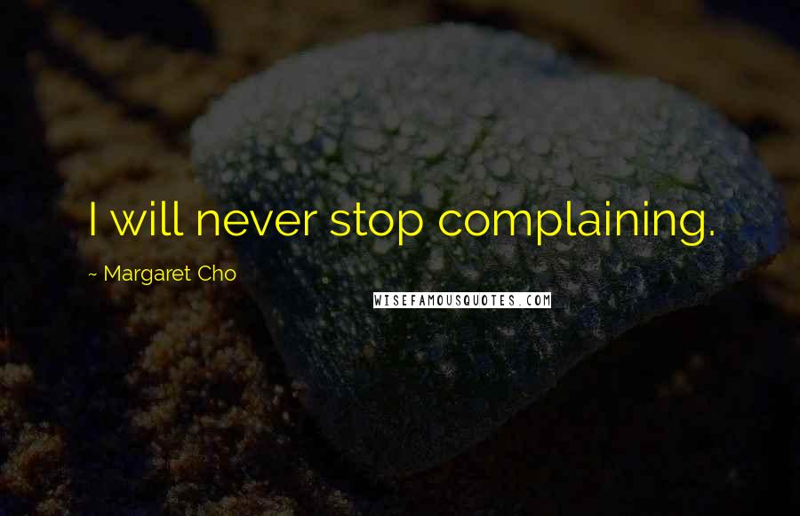 Margaret Cho Quotes: I will never stop complaining.