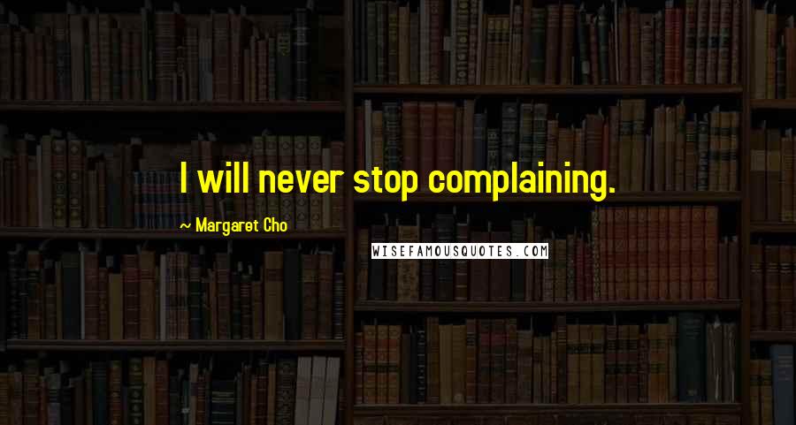 Margaret Cho Quotes: I will never stop complaining.