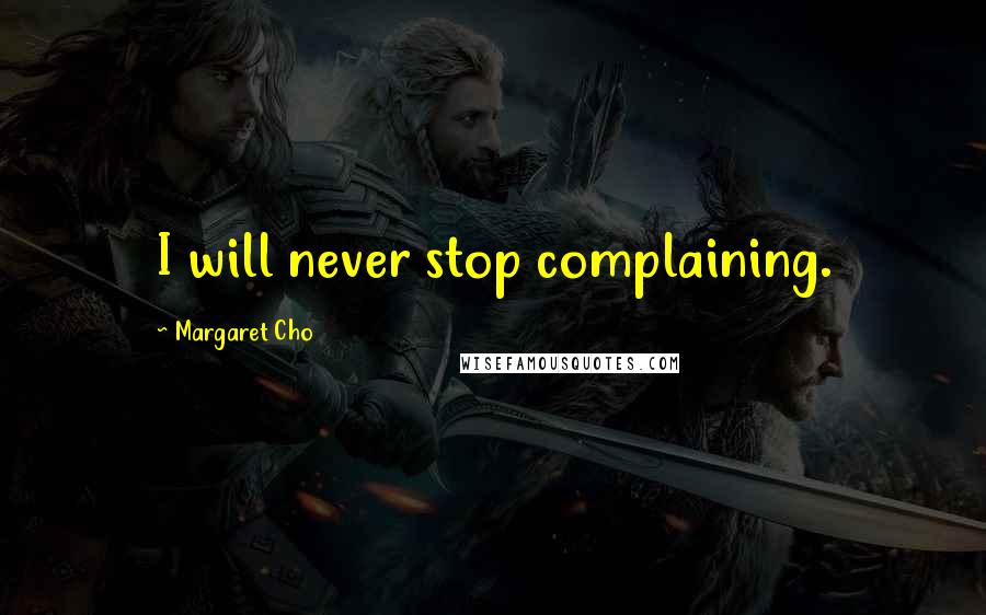 Margaret Cho Quotes: I will never stop complaining.