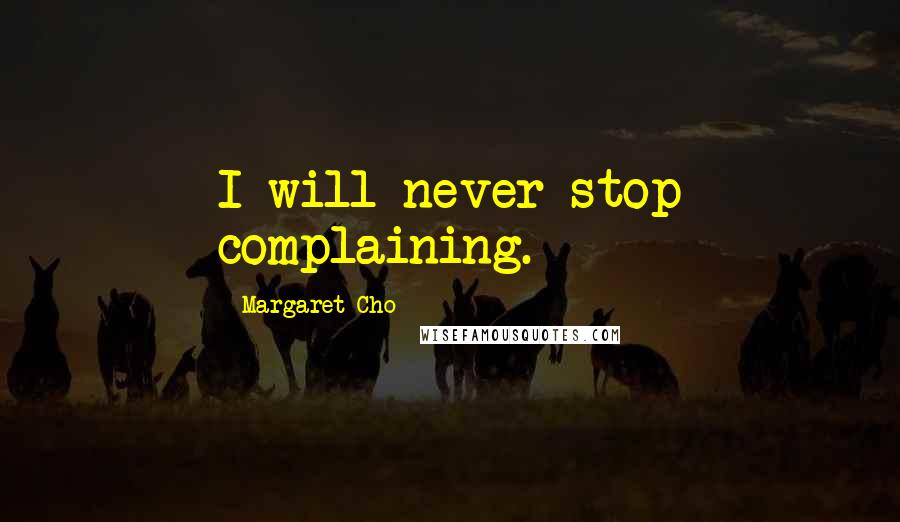 Margaret Cho Quotes: I will never stop complaining.