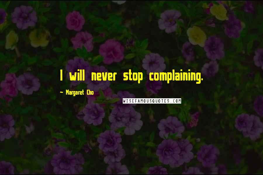 Margaret Cho Quotes: I will never stop complaining.