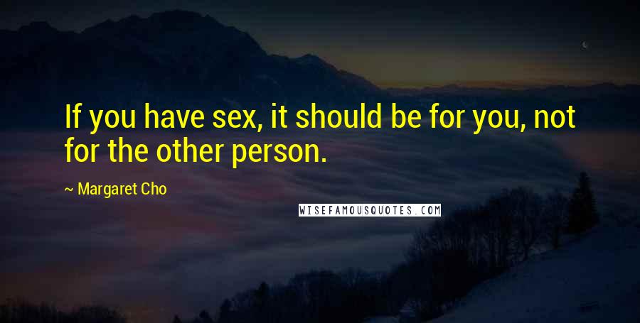 Margaret Cho Quotes: If you have sex, it should be for you, not for the other person.
