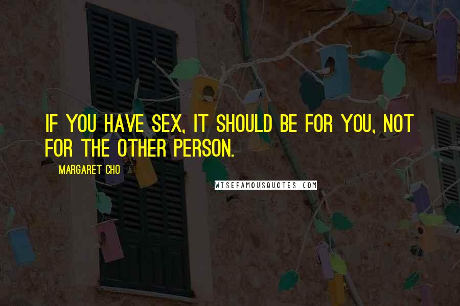 Margaret Cho Quotes: If you have sex, it should be for you, not for the other person.