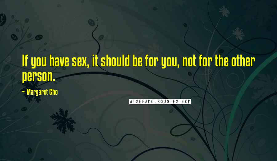 Margaret Cho Quotes: If you have sex, it should be for you, not for the other person.