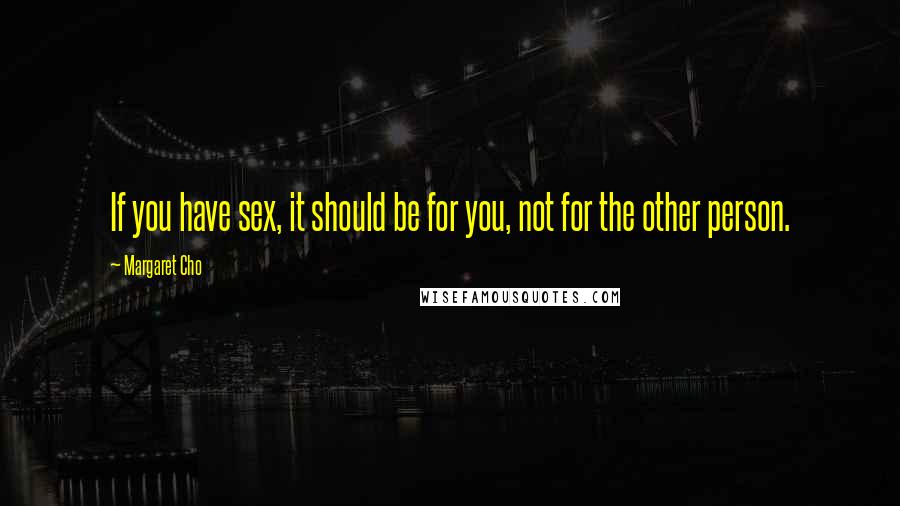 Margaret Cho Quotes: If you have sex, it should be for you, not for the other person.
