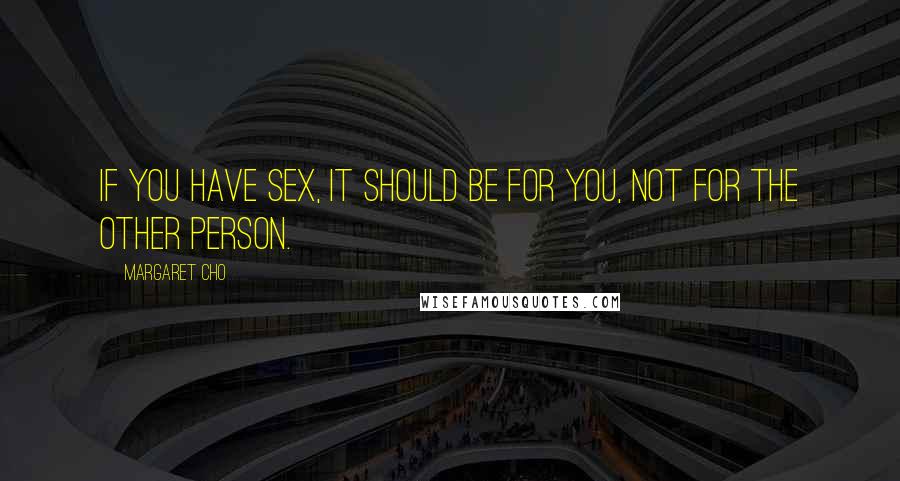 Margaret Cho Quotes: If you have sex, it should be for you, not for the other person.