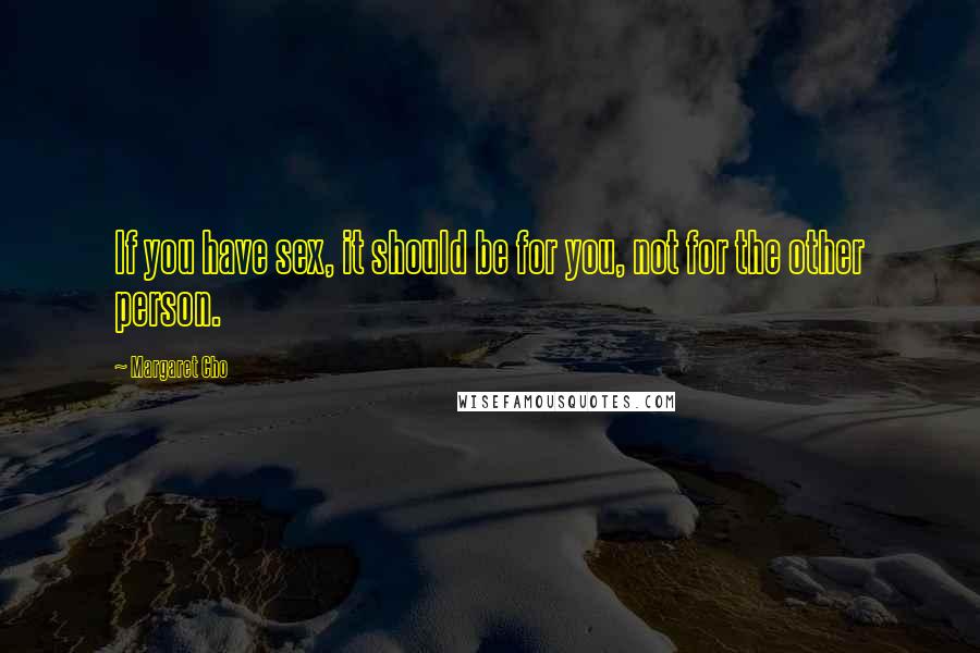 Margaret Cho Quotes: If you have sex, it should be for you, not for the other person.
