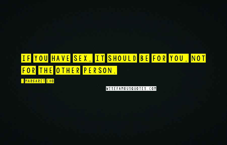 Margaret Cho Quotes: If you have sex, it should be for you, not for the other person.