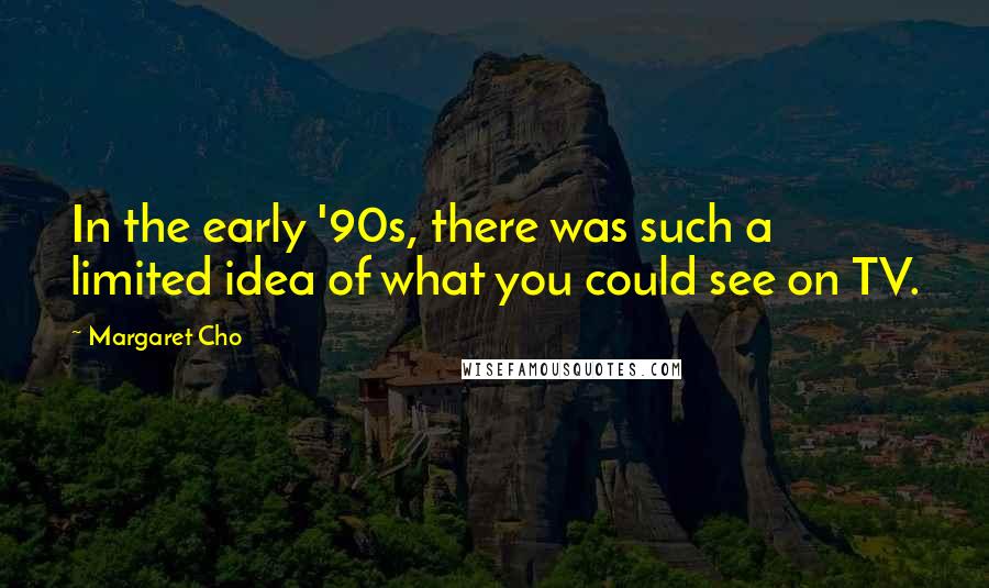 Margaret Cho Quotes: In the early '90s, there was such a limited idea of what you could see on TV.