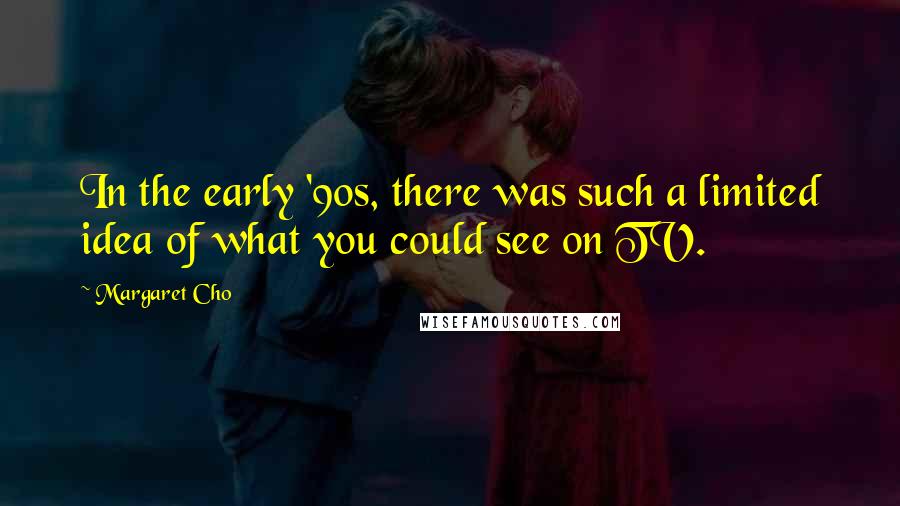 Margaret Cho Quotes: In the early '90s, there was such a limited idea of what you could see on TV.