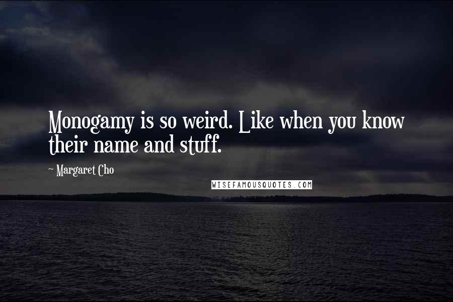 Margaret Cho Quotes: Monogamy is so weird. Like when you know their name and stuff.