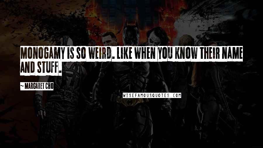 Margaret Cho Quotes: Monogamy is so weird. Like when you know their name and stuff.