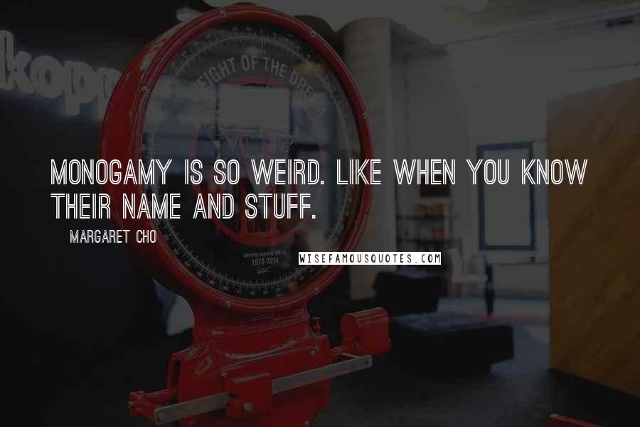 Margaret Cho Quotes: Monogamy is so weird. Like when you know their name and stuff.