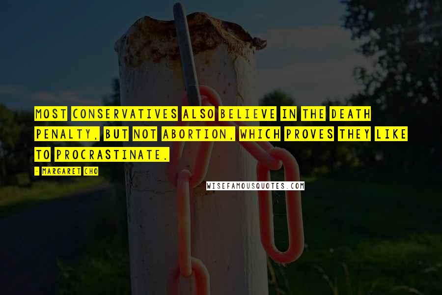 Margaret Cho Quotes: Most conservatives also believe in the death penalty, but not abortion, which proves they like to procrastinate.