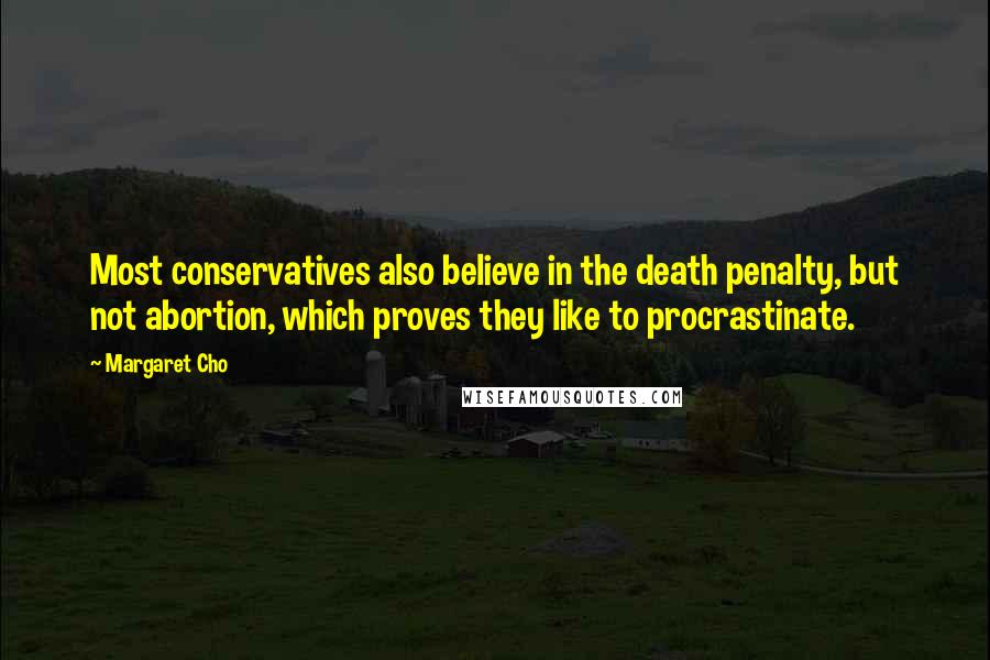 Margaret Cho Quotes: Most conservatives also believe in the death penalty, but not abortion, which proves they like to procrastinate.