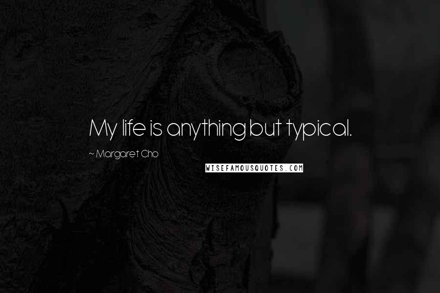 Margaret Cho Quotes: My life is anything but typical.