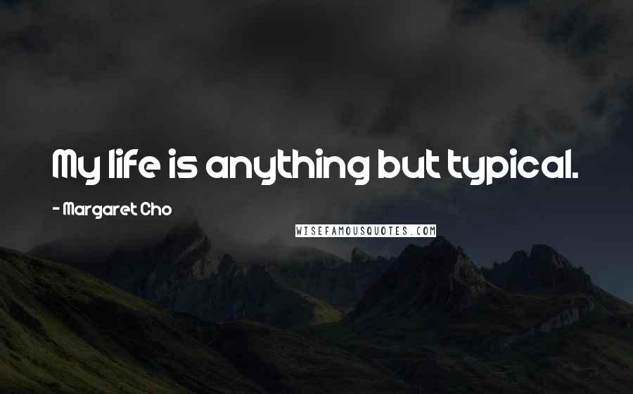 Margaret Cho Quotes: My life is anything but typical.