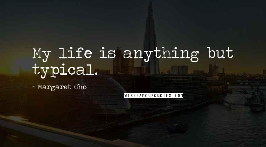 Margaret Cho Quotes: My life is anything but typical.