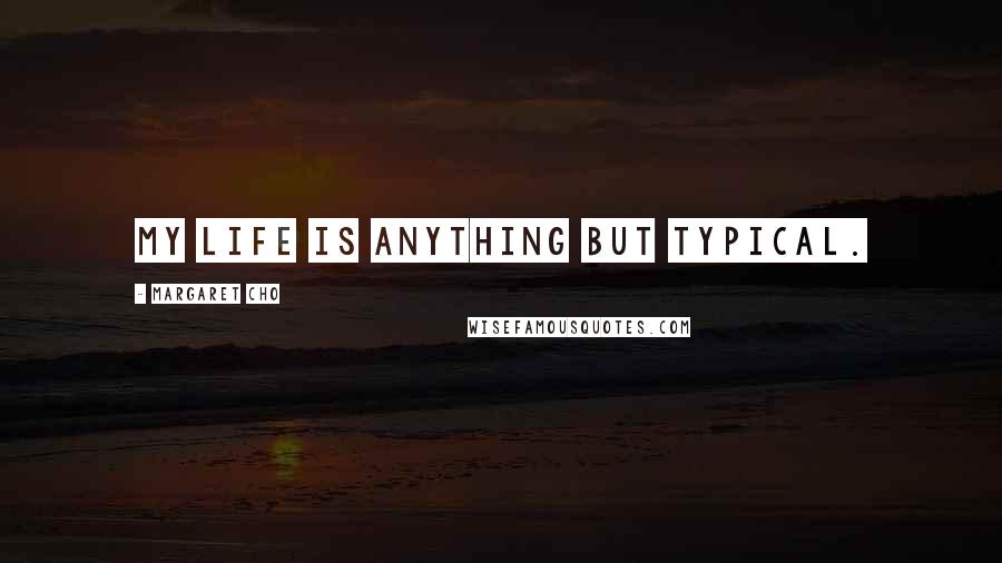 Margaret Cho Quotes: My life is anything but typical.