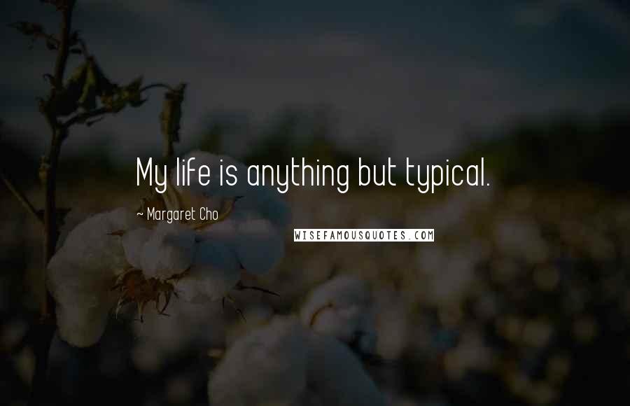Margaret Cho Quotes: My life is anything but typical.