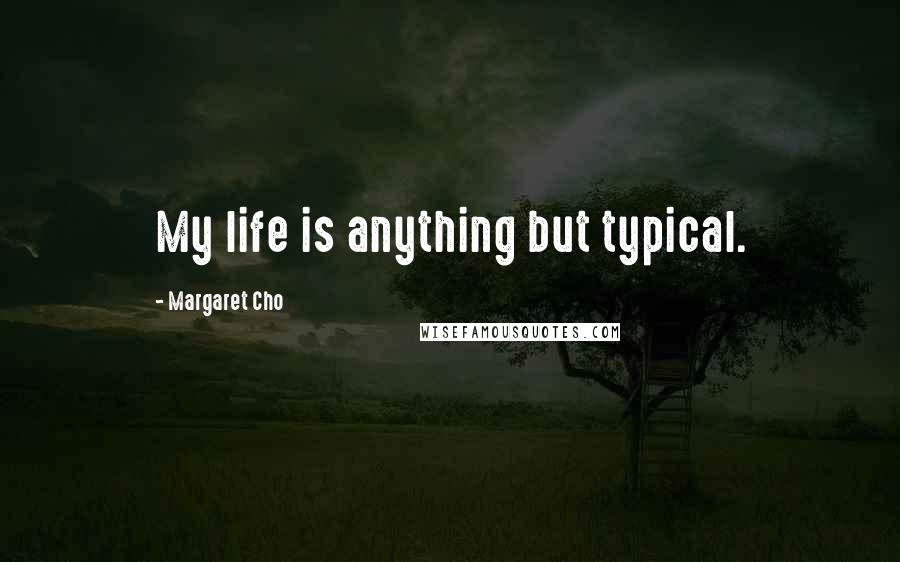 Margaret Cho Quotes: My life is anything but typical.