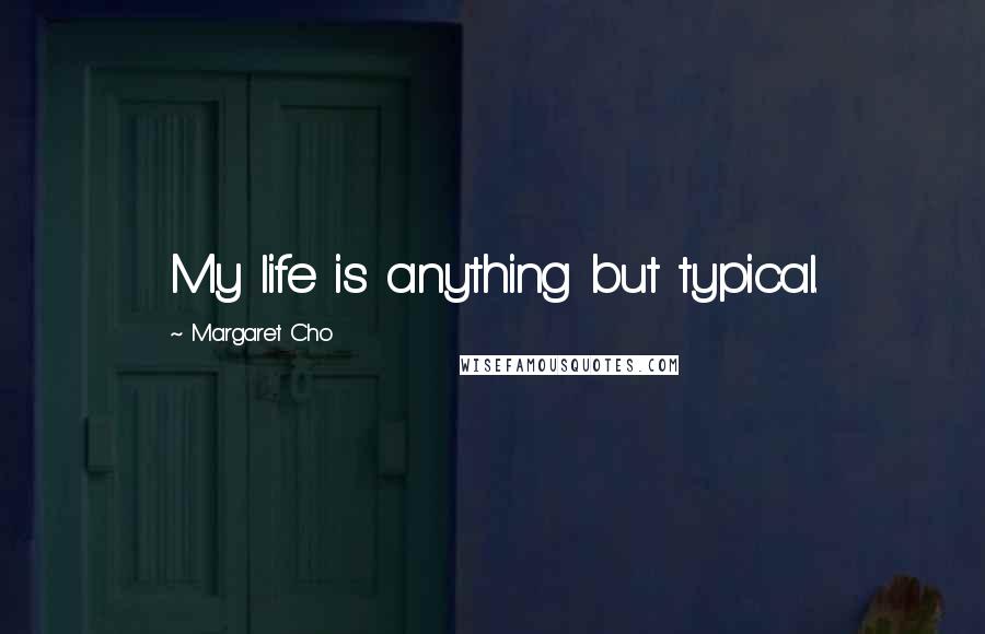 Margaret Cho Quotes: My life is anything but typical.