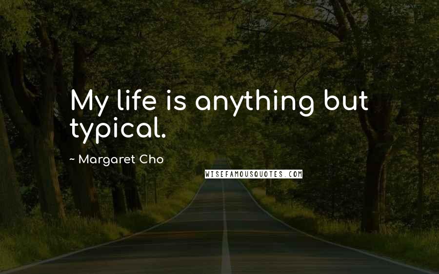 Margaret Cho Quotes: My life is anything but typical.