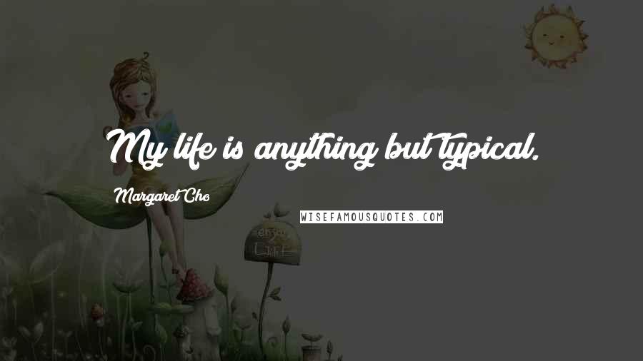 Margaret Cho Quotes: My life is anything but typical.