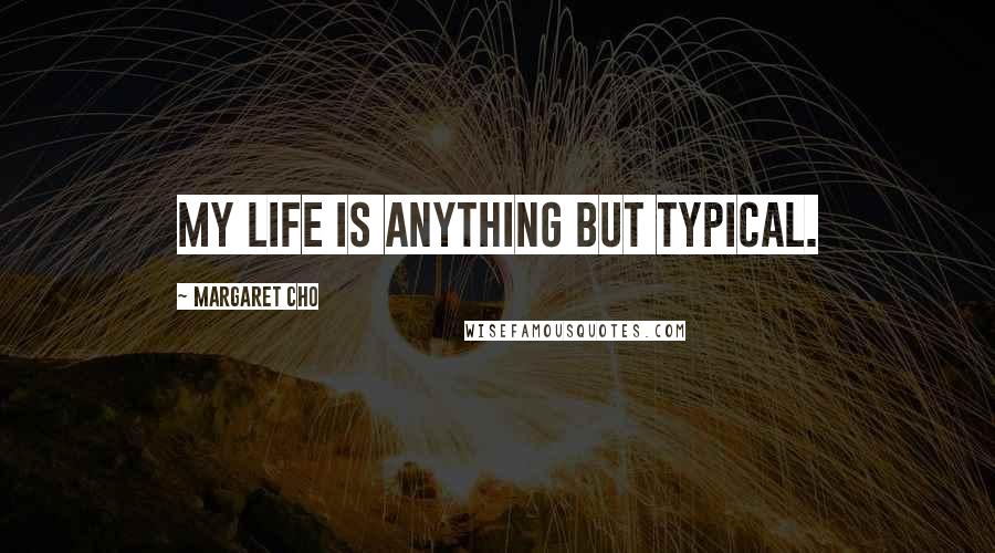 Margaret Cho Quotes: My life is anything but typical.