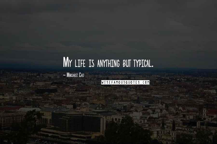 Margaret Cho Quotes: My life is anything but typical.