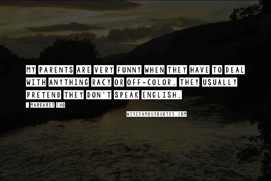 Margaret Cho Quotes: My parents are very funny when they have to deal with anything racy or off-color. They usually pretend they don't speak English.