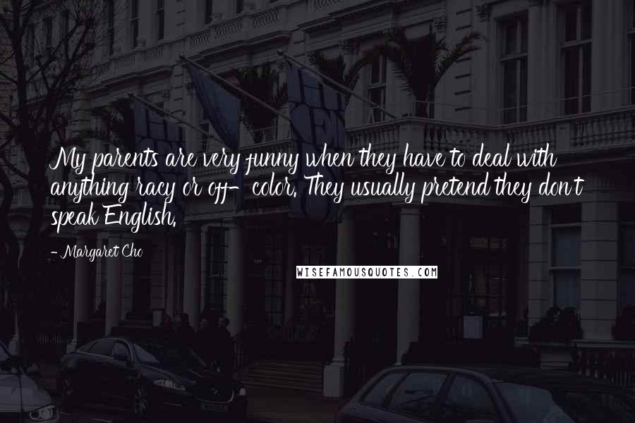 Margaret Cho Quotes: My parents are very funny when they have to deal with anything racy or off-color. They usually pretend they don't speak English.