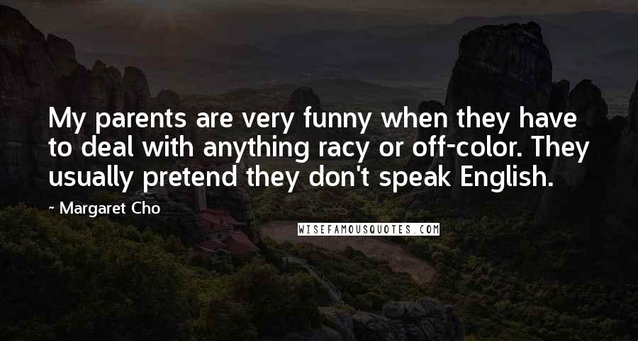 Margaret Cho Quotes: My parents are very funny when they have to deal with anything racy or off-color. They usually pretend they don't speak English.