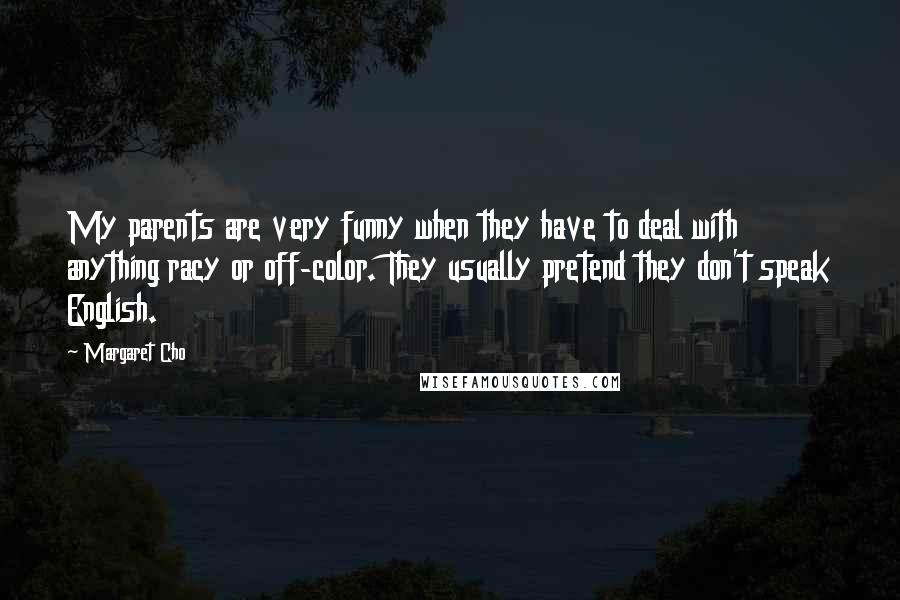 Margaret Cho Quotes: My parents are very funny when they have to deal with anything racy or off-color. They usually pretend they don't speak English.