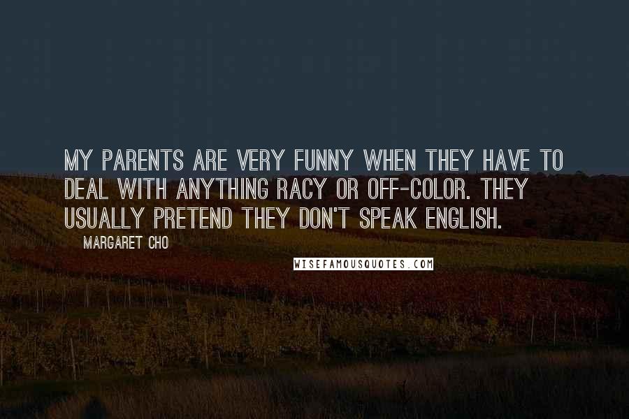 Margaret Cho Quotes: My parents are very funny when they have to deal with anything racy or off-color. They usually pretend they don't speak English.