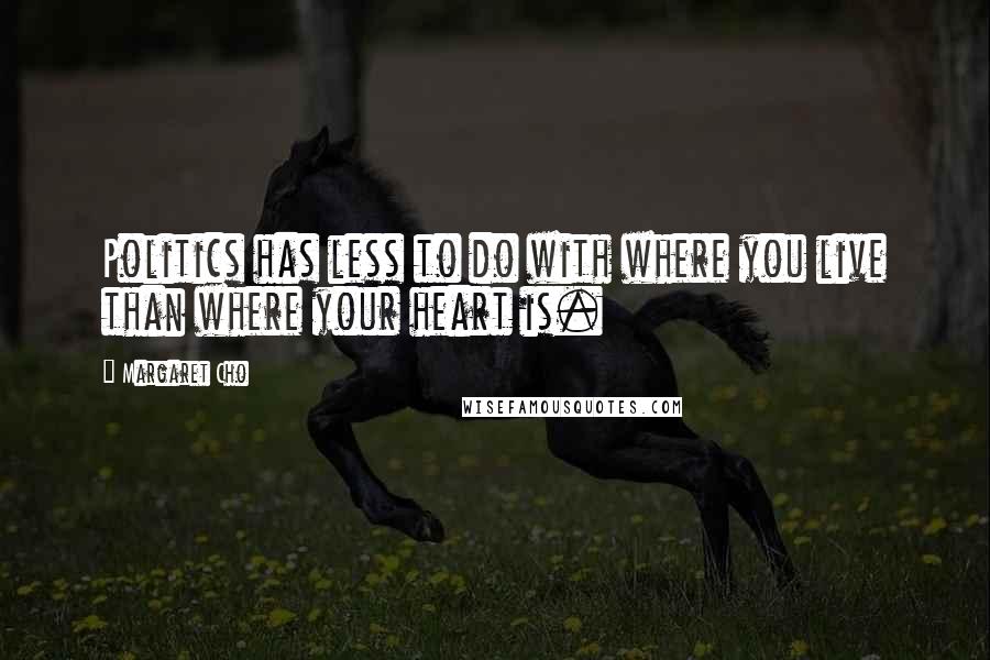 Margaret Cho Quotes: Politics has less to do with where you live than where your heart is.