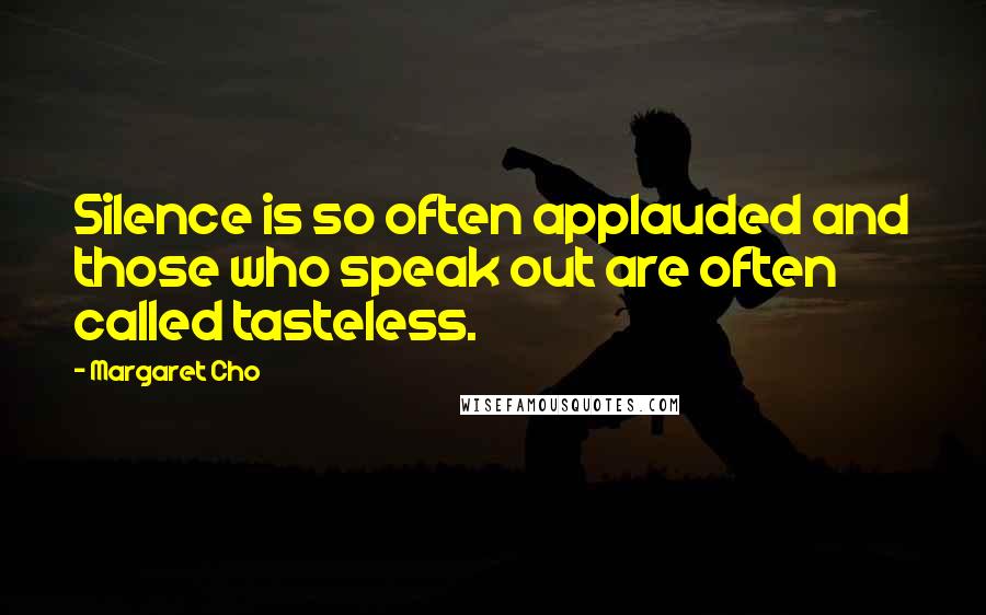 Margaret Cho Quotes: Silence is so often applauded and those who speak out are often called tasteless.