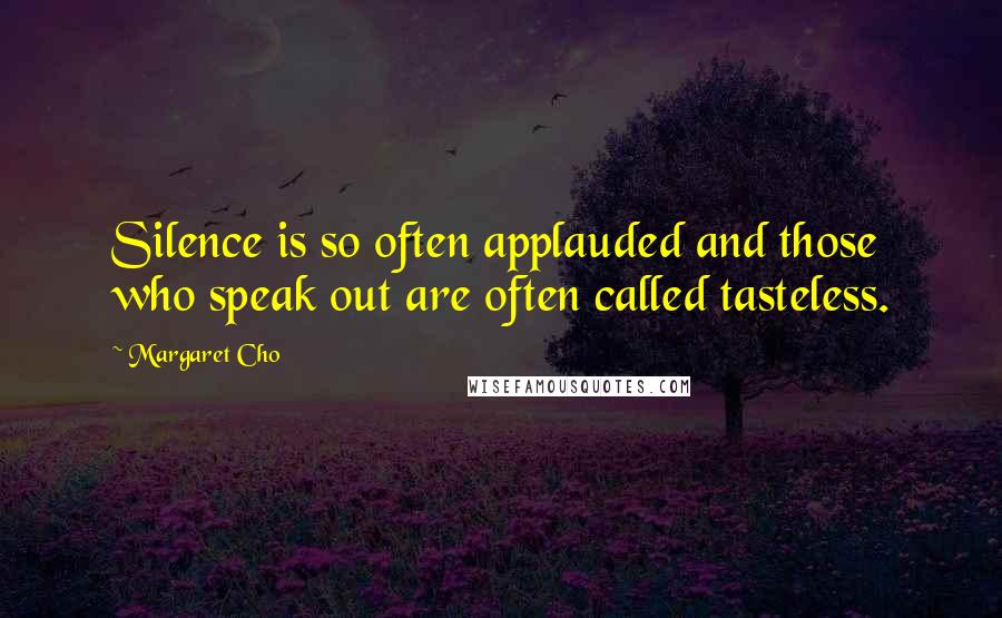 Margaret Cho Quotes: Silence is so often applauded and those who speak out are often called tasteless.