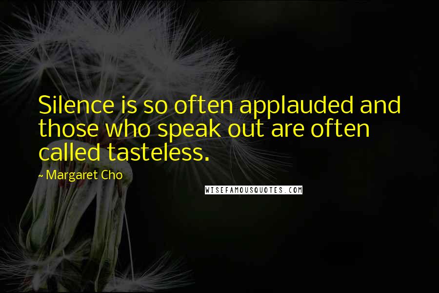 Margaret Cho Quotes: Silence is so often applauded and those who speak out are often called tasteless.