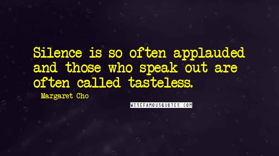 Margaret Cho Quotes: Silence is so often applauded and those who speak out are often called tasteless.