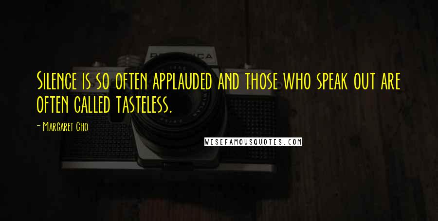 Margaret Cho Quotes: Silence is so often applauded and those who speak out are often called tasteless.