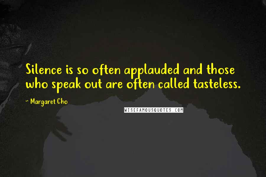 Margaret Cho Quotes: Silence is so often applauded and those who speak out are often called tasteless.