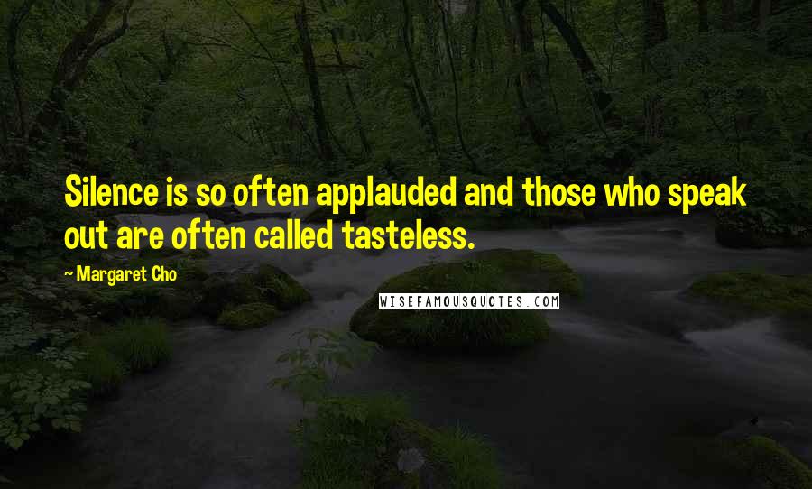 Margaret Cho Quotes: Silence is so often applauded and those who speak out are often called tasteless.