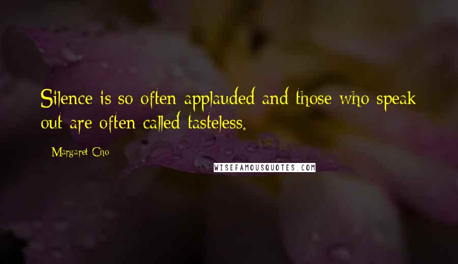 Margaret Cho Quotes: Silence is so often applauded and those who speak out are often called tasteless.